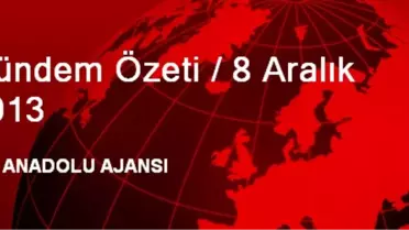 Gündem Özeti / 8 Aralık 2013