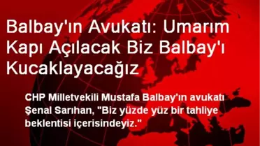 Balbay'ın Avukatı: Umarım Kapı Açılacak Biz Balbay'ı Kucaklayacağız
