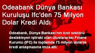 Odeabank Dünya Bankası Kuruluşu Ifc'den 75 Milyon Dolar Kredi Aldı