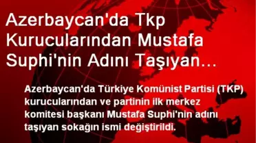 Azerbaycan'da Tkp Kurucularından Mustafa Suphi'nin Adını Taşıyan Sokağın Adı Değiştirildi