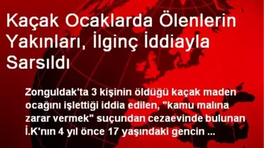 Kaçak Ocaklarda Ölenlerin Yakınları, İlginç İddiayla Sarsıldı
