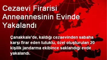 Cezaevi Firarisi Anneannesinin Evinde Yakalandı
