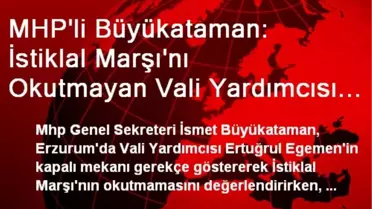 MHP'li Büyükataman: İstiklal Marşı'nı Okutmayan Vali Yardımcısı Marivetiyle Yine Milletimizin Sabrı...