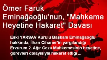 Ömer Faruk Eminağaoğlu'nun, 'Mahkeme Heyetine Hakaret' Davası