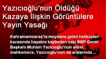 Yazıcıoğlu'nun Öldüğü Kazaya İlişkin Görüntülere Yayın Yasağı