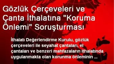 Gözlük Çerçeveleri ve Çanta İthalatına 'Koruma Önlemi' Soruşturması