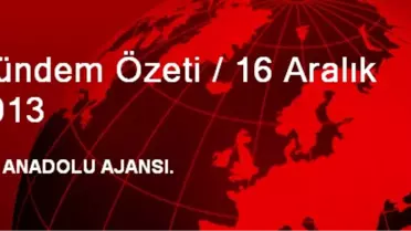 Gündem Özeti / 16 Aralık 2013