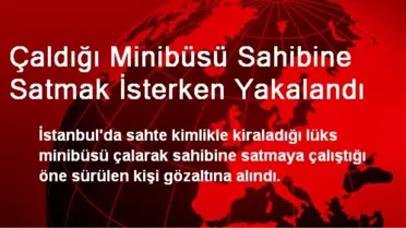 Çaldığı Minibüsü Sahibine Satmak İsterken Yakalandı
