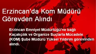 Erzincan'da Kom Müdürü Görevden Alındı