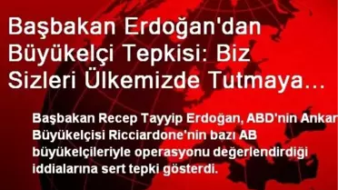 Başbakan Erdoğan'dan Büyükelçi Tepkisi: Biz Sizleri Ülkemizde Tutmaya da Mecbur Değiliz
