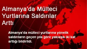 Almanya'da Mülteci Yurtlarına Saldırılar Arttı