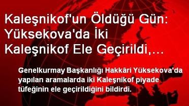 Kaleşnikof'un Öldüğü Gün: Yüksekova'da İki Kaleşnikof Ele Geçirildi, Bir Terörist Teslim Oldu