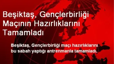 Beşiktaş, Gençlerbirliği Maçının Hazırlıklarını Tamamladı