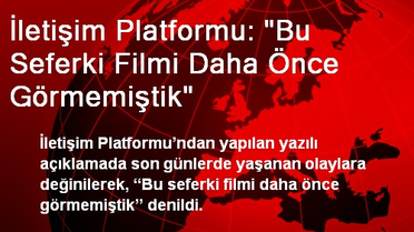İletişim Platformu: 'Bu Seferki Filmi Daha Önce Görmemiştik'