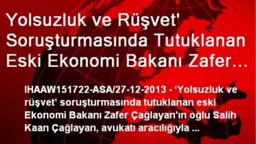 Yolsuzluk ve Rüşvet' Soruşturmasında Tutuklanan Eski Ekonomi Bakanı Zafer Çağlayan'ın Oğlu Salih...