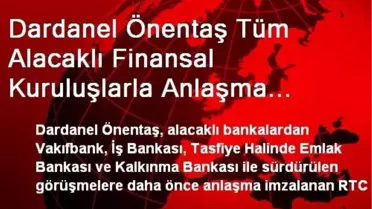 Dardanel Önentaş Tüm Alacaklı Finansal Kuruluşlarla Anlaşma Sağladı