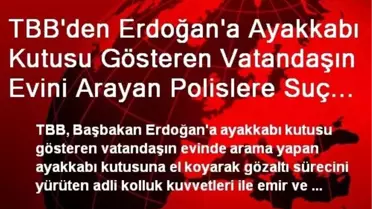 TBB'den Erdoğan'a Ayakkabı Kutusu Gösteren Vatandaşın Evini Arayan Polislere Suç Duyurusu