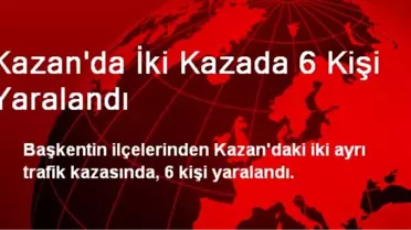 Kazan'da İki Kazada 6 Kişi Yaralandı