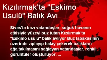 Kızılırmak'ta 'Eskimo Usulü' Balık Avı