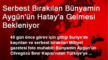 Serbest Bırakılan Bünyamin Aygün'ün Hatay'a Gelmesi Bekleniyor