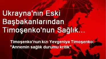 Ukrayna'nın Eski Başbakanlarından Timoşenko'nun Sağlık Durumu
