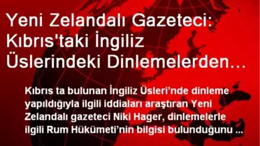 Yeni Zelandalı Gazeteci: Kıbrıs'taki İngiliz Üslerindeki Dinlemelerden Rum Hükümeti'nin Bilgisi Var