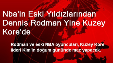 Nba'in Eski Yıldızlarından Dennis Rodman Yine Kuzey Kore'de