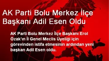 AK Parti Bolu Merkez İlçe Başkanı Adil Esen Oldu