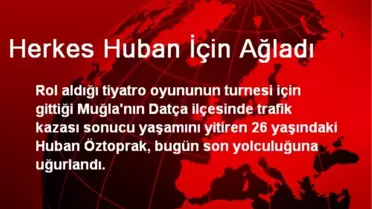 Herkes Huban İçin Ağladı