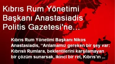 Kıbrıs Rum Yönetimi Başkanı Anastasiadis Politis Gazetesi'ne Konuştu