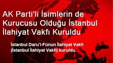 AK Parti'li İsimlerin de Kurucusu Olduğu İstanbul İlahiyat Vakfı Kuruldu