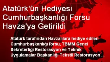 Atatürk'ün Hediyesi Cumhurbaşkanlığı Forsu Havza'ya Getirildi