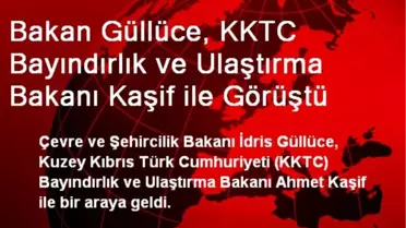 Bakan Güllüce, KKTC Bayındırlık ve Ulaştırma Bakanı Kaşif ile Görüştü