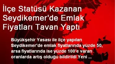 İlçe Statüsü Kazanan Seydikemer'de Emlak Fiyatları Tavan Yaptı