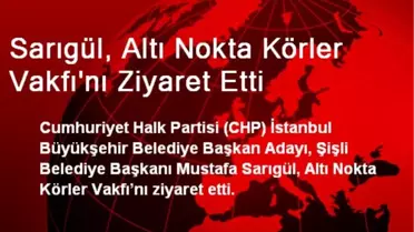 Sarıgül, Altı Nokta Körler Vakfı'nı Ziyaret Etti