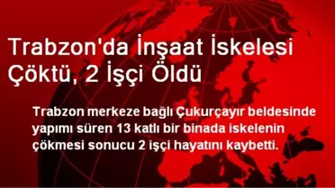 Trabzon'da İnşaat İskelesi Çöktü, 2 İşçi Öldü