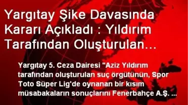 Yargıtay Şike Davasında Kararı Açıkladı : Yıldırım Tarafından Oluşturulan Örgüt Fenerbahçe...