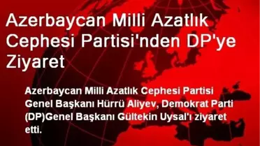 Azerbaycan Milli Azatlık Cephesi Partisi'nden DP'ye Ziyaret