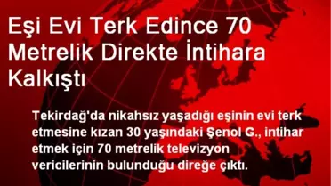 Eşi Evi Terk Edince 70 Metrelik Direkte İntihara Kalkıştı