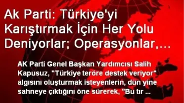 Ak Parti: Türkiye'yi Karıştırmak İçin Her Yolu Deniyorlar; Operasyonlar, Tırlar, Dosyalar, Vekil...