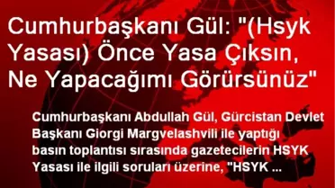 Cumhurbaşkanı Gül: '(Hsyk Yasası) Önce Yasa Çıksın, Ne Yapacağımı Görürsünüz'