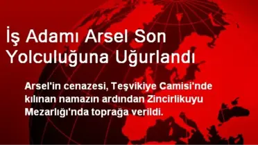İş Adamı Arsel Son Yolculuğuna Uğurlandı