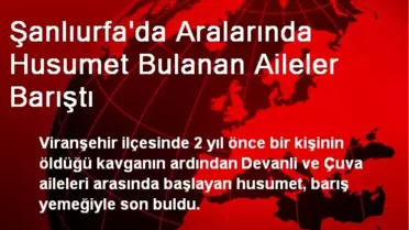 Viranşehir'de Aralarında Husumet Bulanan Aileler Barıştı