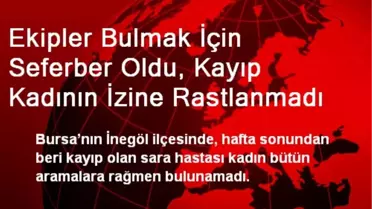 Ekipler Bulmak İçin Seferber Oldu, Kayıp Kadının İzine Rastlanmadı