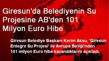 Giresun'da Belediyenin Su Projesine AB'den 101 Milyon Euro Hibe