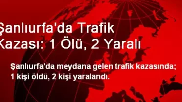 Şanlıurfa'da Trafik Kazası: 1 Ölü, 2 Yaralı