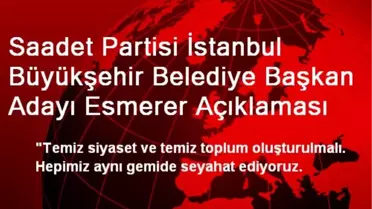 Saadet Partisi İstanbul Büyükşehir Belediye Başkan Adayı Esmerer Açıklaması