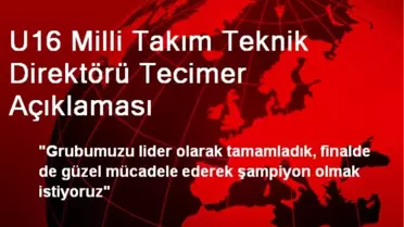 U16 Milli Takım Teknik Direktörü Tecimer Açıklaması