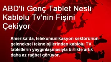 ABD'li Genç Tablet Nesli Kablolu Tv'nin Fişini Çekiyor