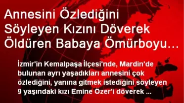 Annesini Özlediğini Söyleyen Kızını Döverek Öldüren Babaya Ömürboyu Hapis